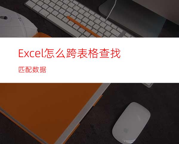 Excel怎么跨表格查找匹配数据