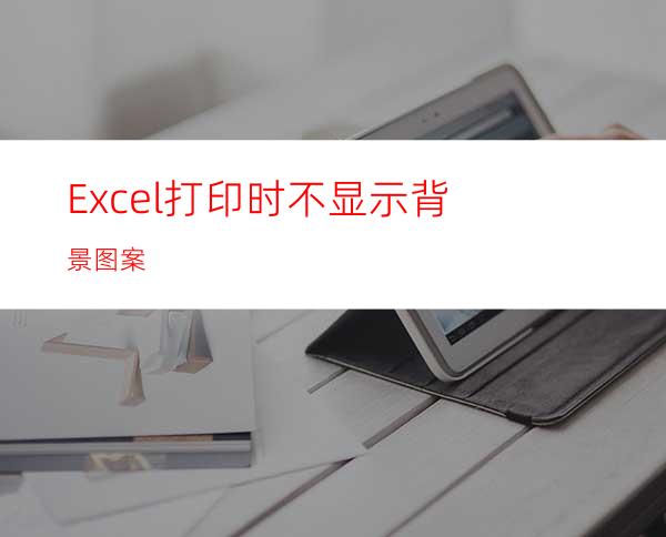 Excel打印时不显示背景图案