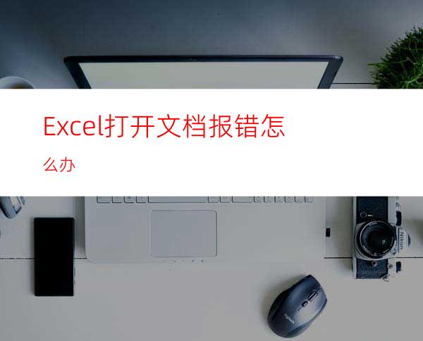 Excel打开文档报错怎么办?