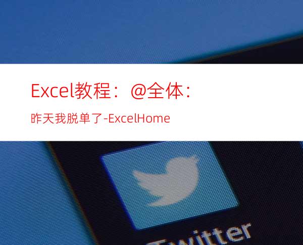 Excel教程：@全体：昨天我脱单了-ExcelHome