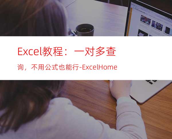 Excel教程：一对多查询，不用公式也能行-ExcelHome