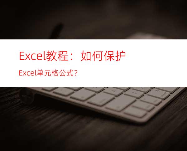 Excel教程：如何保护Excel单元格公式？