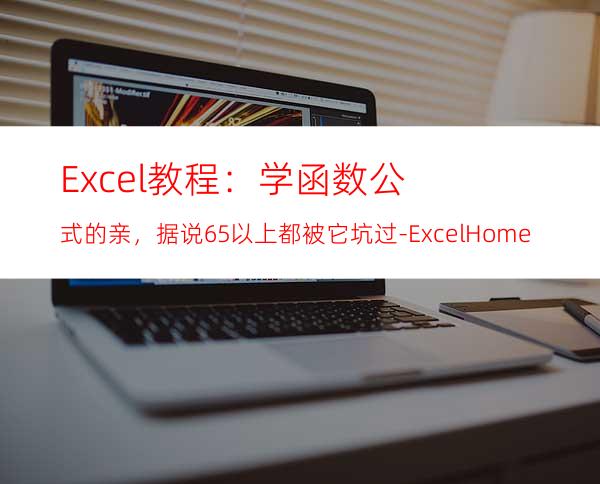 Excel教程：学函数公式的亲，据说65%以上都被它坑过-ExcelHome