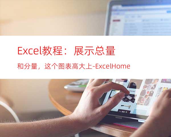 Excel教程：展示总量和分量，这个图表高大上-ExcelHome