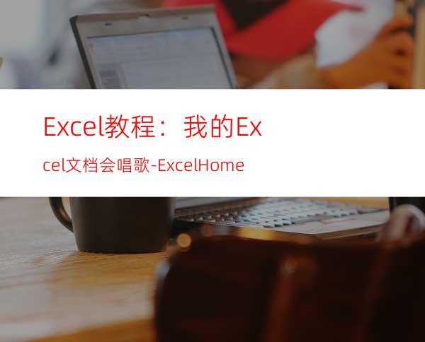 Excel教程：我的Excel文档会唱歌-ExcelHome