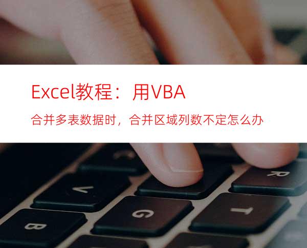 Excel教程：用VBA合并多表数据时，合并区域列数不定怎么办