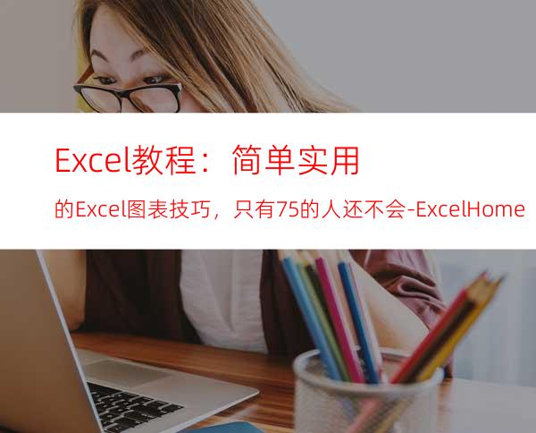 Excel教程：简单实用的Excel图表技巧，只有7.5%的人还不会-ExcelHome