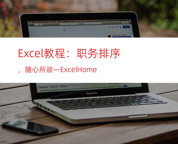 Excel教程：职务排序，随心所欲~-ExcelHome