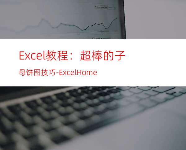 Excel教程：超棒的子母饼图技巧-ExcelHome