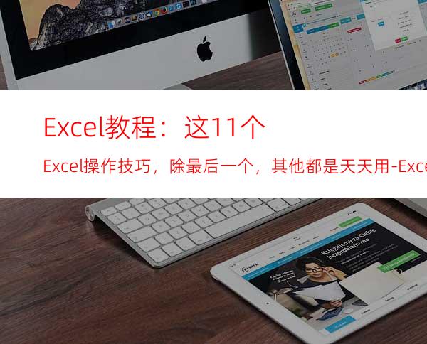 Excel教程：这11个Excel操作技巧，除最后一个，其他都是天天用-ExcelHome