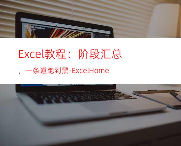 Excel教程：阶段汇总，一条道跑到黑-ExcelHome