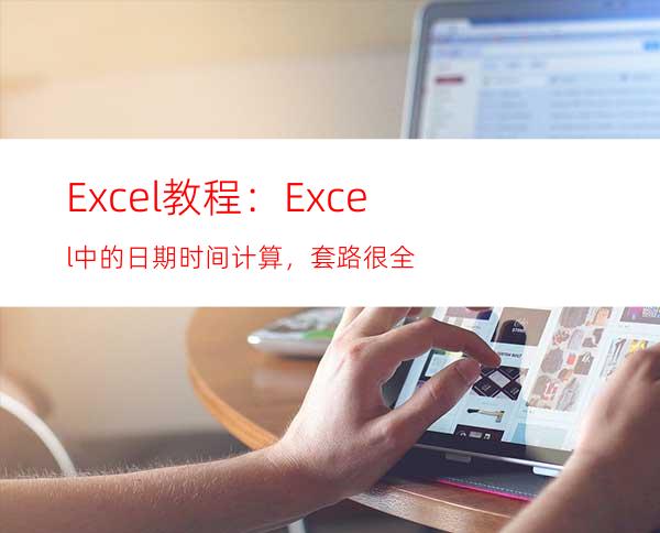 Excel教程：Excel中的日期时间计算，套路很全