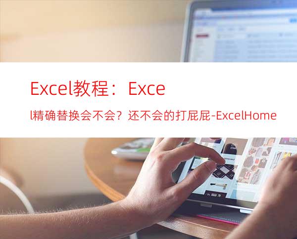 Excel教程：Excel精确替换会不会？还不会的打屁屁-ExcelHome