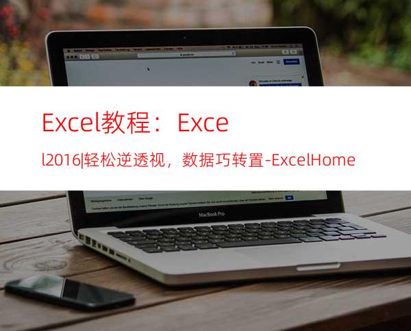 Excel教程：Excel2016|轻松逆透视，数据巧转置-ExcelHome