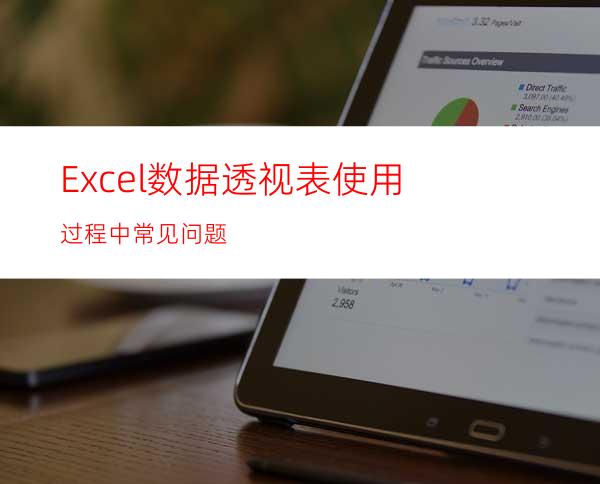 Excel数据透视表使用过程中常见问题