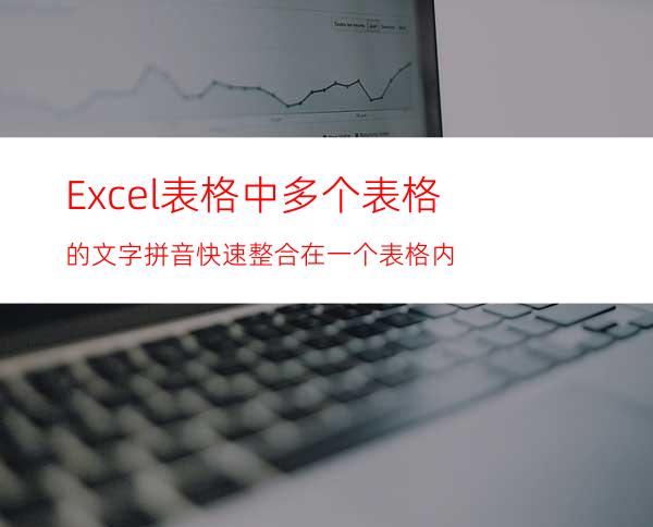 Excel表格中多个表格的文字拼音快速整合在一个表格内