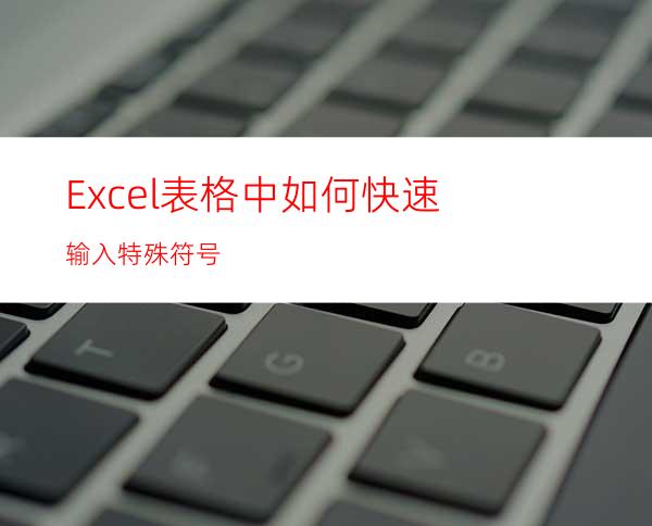 Excel表格中如何快速输入特殊符号