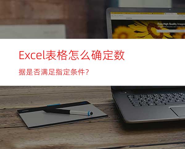 Excel表格怎么确定数据是否满足指定条件？