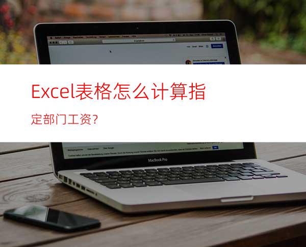 Excel表格怎么计算指定部门工资？