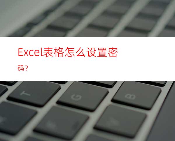 Excel表格怎么设置密码？