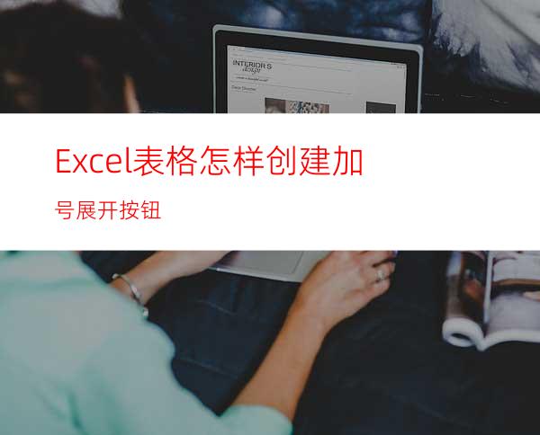 Excel表格怎样创建加号展开按钮