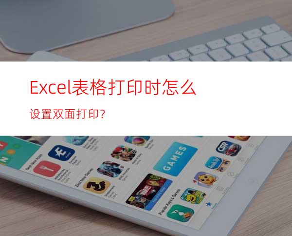 Excel表格打印时怎么设置双面打印？