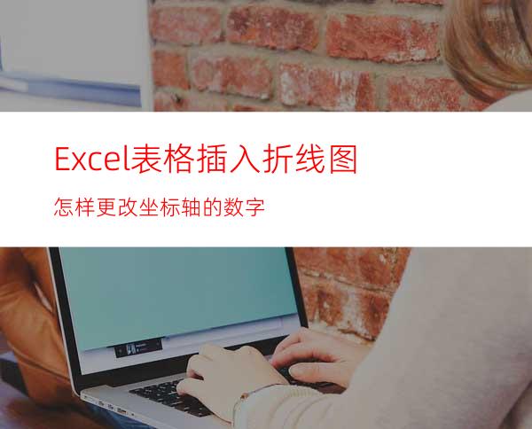 Excel表格插入折线图怎样更改坐标轴的数字