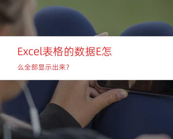 Excel表格的数据E+怎么全部显示出来？