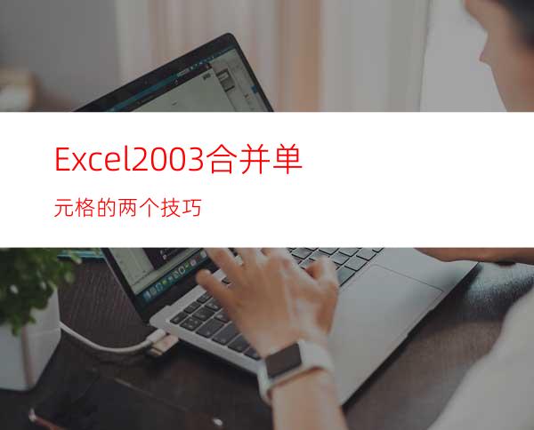 Excel2003合并单元格的两个技巧