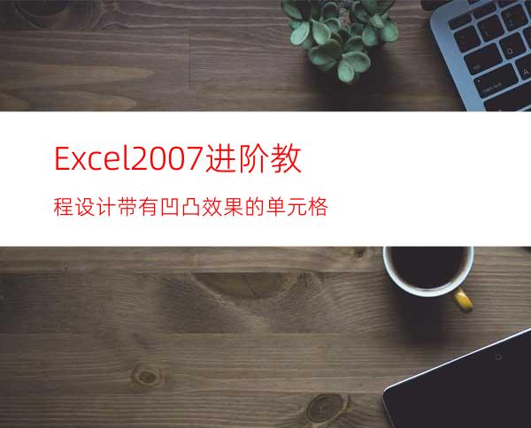 Excel2007进阶教程:设计带有凹凸效果的单元格