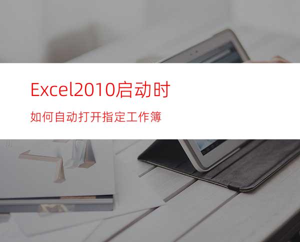 Excel2010启动时如何自动打开指定工作簿