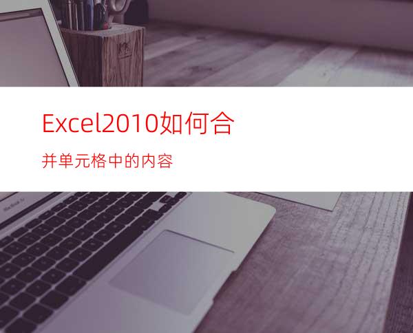 Excel2010如何合并单元格中的内容