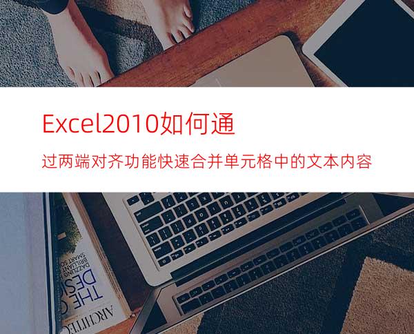 Excel2010如何通过两端对齐功能快速合并单元格中的文本内容