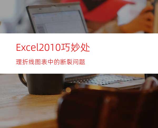 Excel2010:巧妙处理折线图表中的断裂问题