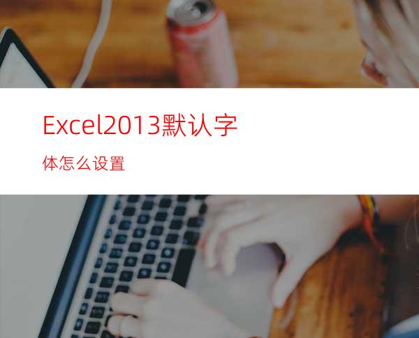 Excel2013默认字体怎么设置