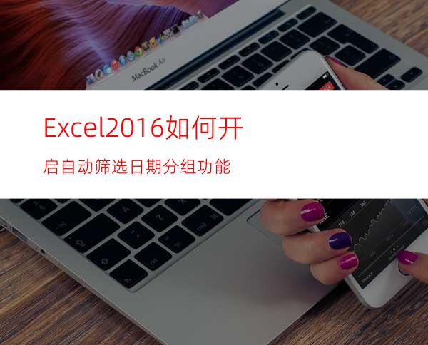 Excel2016如何开启自动筛选日期分组功能