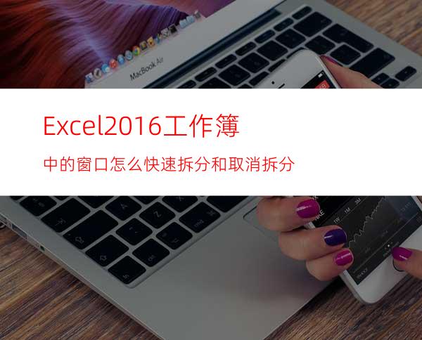 Excel2016工作簿中的窗口怎么快速拆分和取消拆分