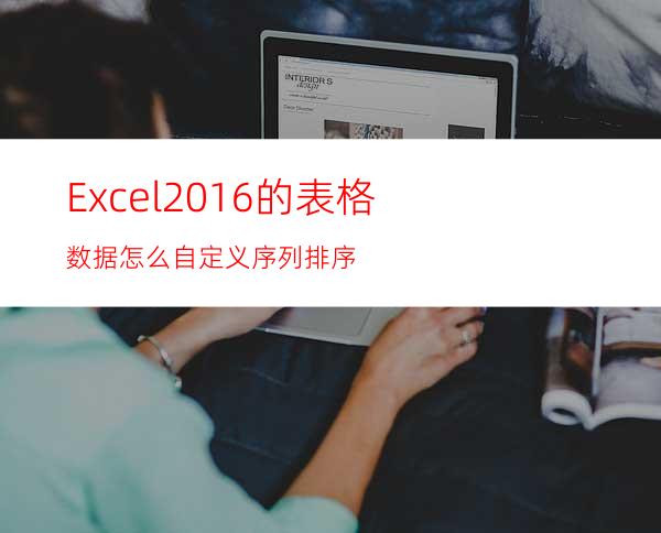 Excel2016的表格数据怎么自定义序列排序