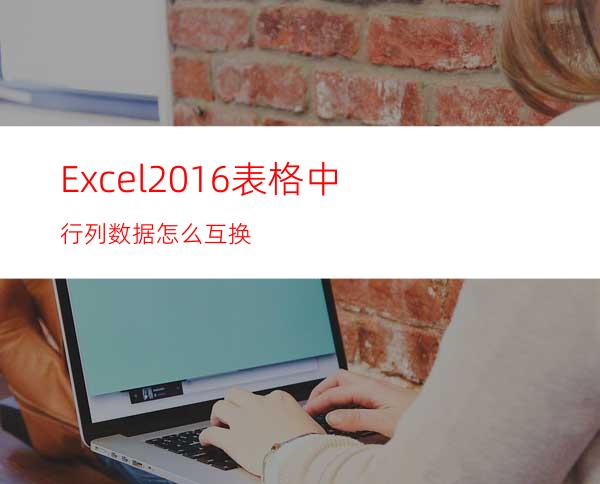 Excel2016表格中行列数据怎么互换?