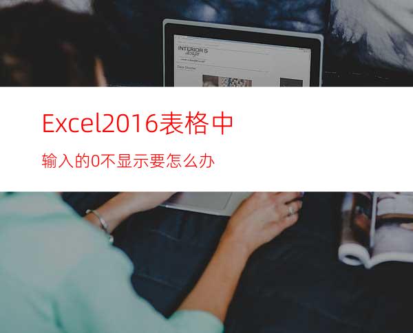 Excel2016表格中输入的0不显示要怎么办