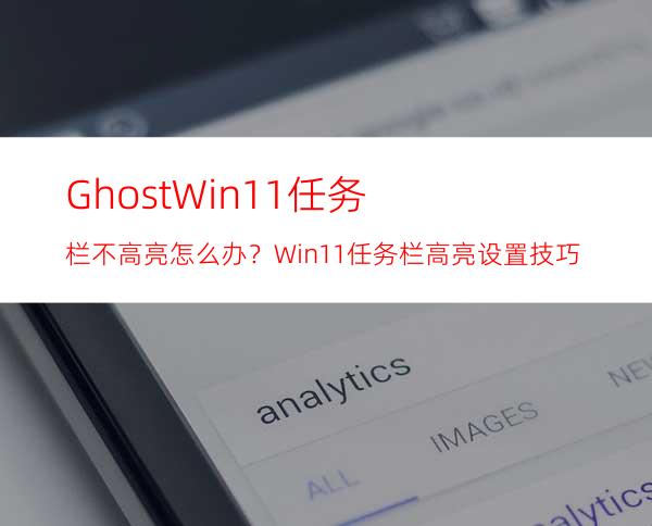 GhostWin11任务栏不高亮怎么办？Win11任务栏高亮设置技巧