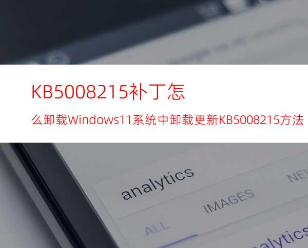 KB5008215补丁怎么卸载Windows11系统中卸载更新KB5008215方法