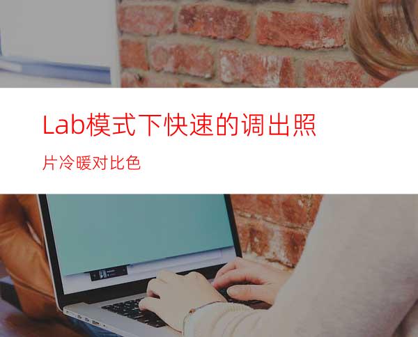 Lab模式下快速的调出照片冷暖对比色