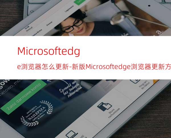 Microsoftedge浏览器怎么更新-新版Microsoftedge浏览器更新方法