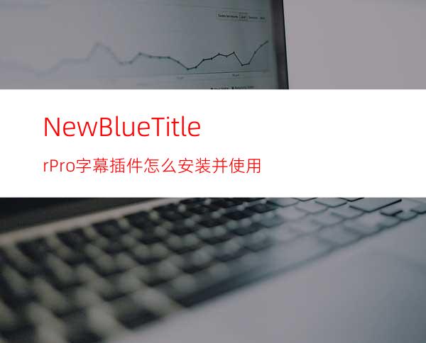 NewBlueTitlerPro字幕插件怎么安装并使用