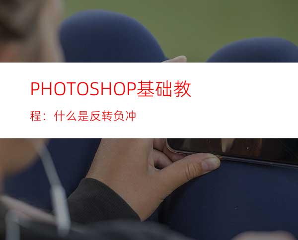 PHOTOSHOP基础教程：什么是反转负冲