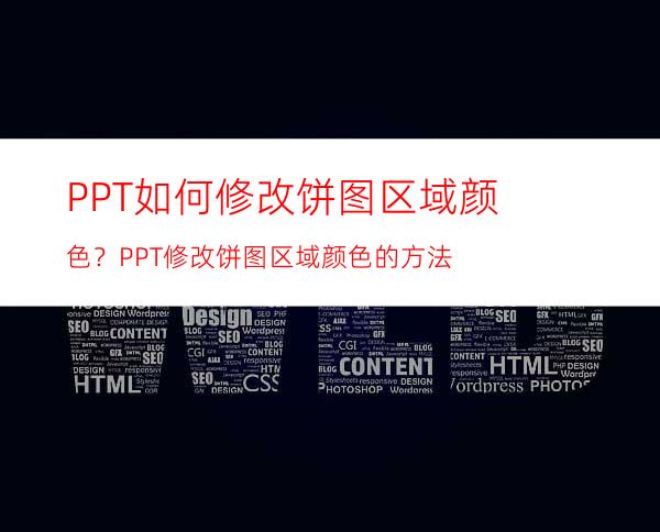 PPT如何修改饼图区域颜色？PPT修改饼图区域颜色的方法