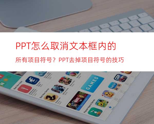 PPT怎么取消文本框内的所有项目符号？PPT去掉项目符号的技巧