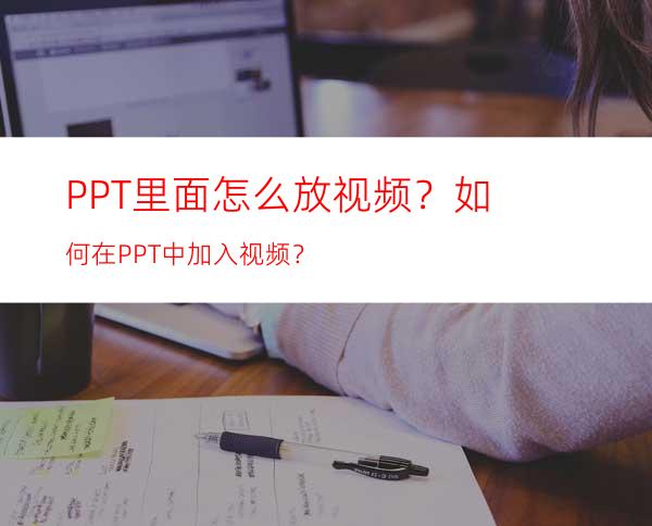 PPT里面怎么放视频？如何在PPT中加入视频？