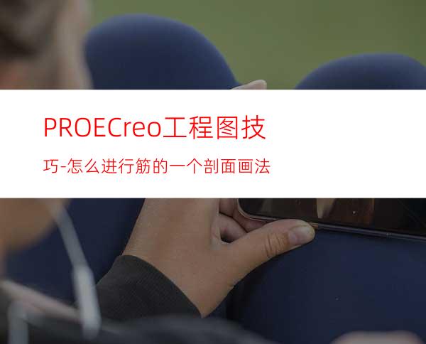 PROE/Creo工程图技巧-怎么进行筋的一个剖面画法